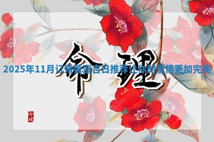2025年11月订婚黄道吉日推荐让你的爱情更加完美