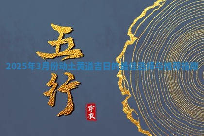 2025年3月份动土黄道吉日的最佳选择与推荐指南