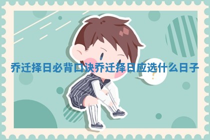 乔迁择日必背口诀_乔迁择日应选什么日子