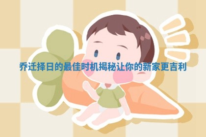 乔迁择日的最佳时机揭秘让你的新家更吉利