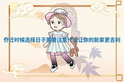 乔迁时候选择日子需要注意什么让你的新家更吉利