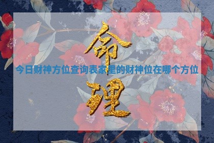 今日财神方位查询表 家里的财神位在哪个方位