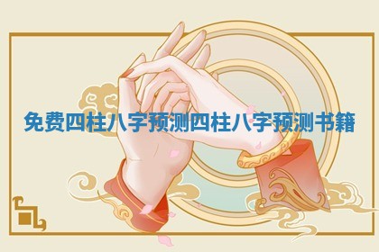 免费四柱八字预测 四柱八字预测书籍