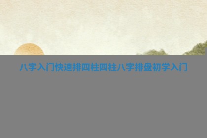 八字入门快速排四柱 四柱八字排盘初学入门