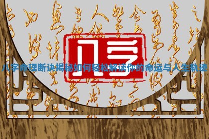 八字命理断诀揭秘如何轻松解读你的命运与人生轨迹