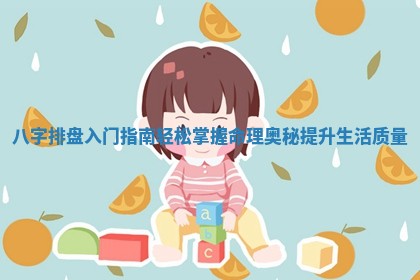 八字排盘入门指南轻松掌握命理奥秘提升生活质量