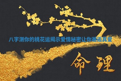 八字测你的桃花运揭示爱情秘密让你邂逅真爱