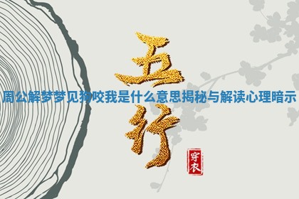周公解梦梦见狗咬我是什么意思揭秘与解读心理暗示