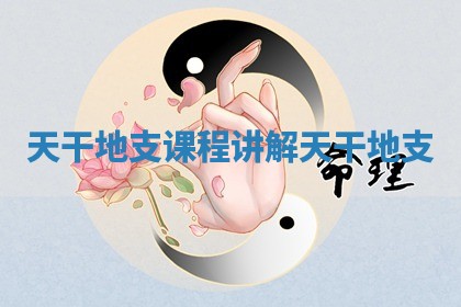 天干地支课程 讲解天干地支