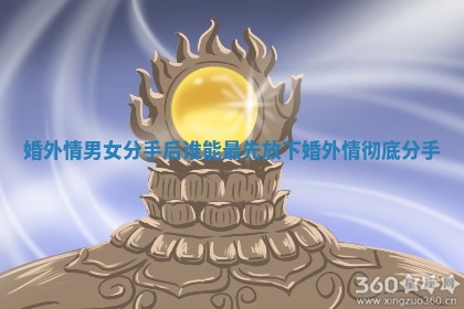 婚外情男女分手后谁能最先放下 婚外情彻底分手