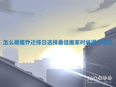 怎么根据乔迁择日选择最佳搬家时机提升运势