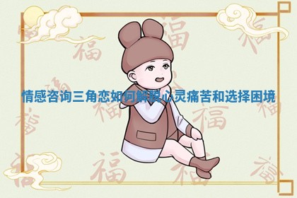 情感咨询三角恋如何解脱心灵痛苦和选择困境