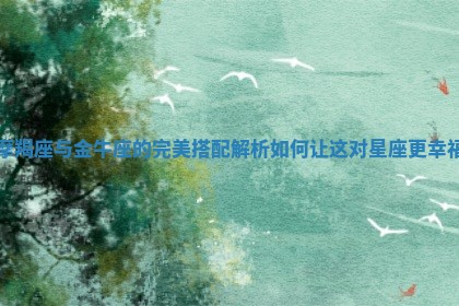 摩羯座与金牛座的完美搭配解析 如何让这对星座更幸福