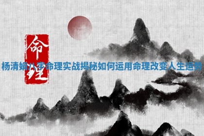 杨清娟八字命理实战揭秘如何运用命理改变人生运势