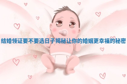 结婚领证要不要选日子揭秘让你的婚姻更幸福的秘密