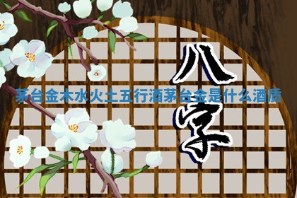 茅台金木水火土五行酒 茅台金是什么酒质