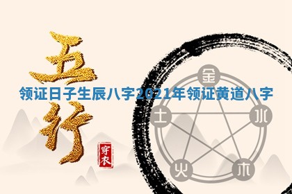 领证日子生辰八字 2021年领证黄道八字